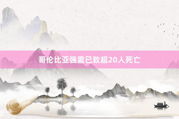 哥伦比亚强震已致超20人死亡
