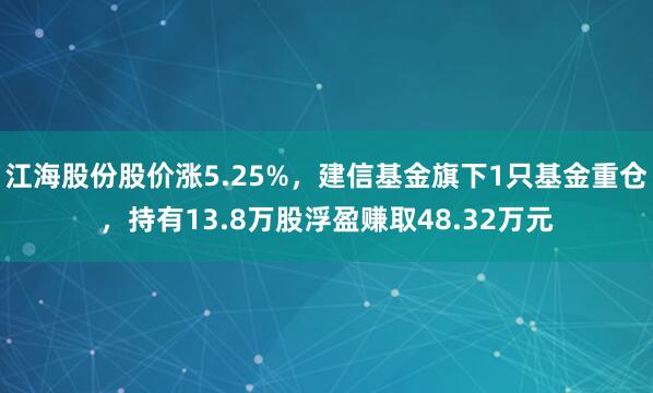 江海股份股价涨5.25%，建信基金旗下1只基金重仓，持有13.8万股浮盈赚取48.32万元