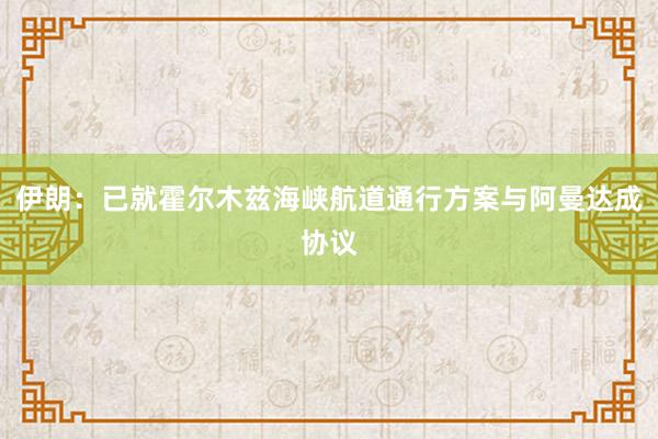 伊朗：已就霍尔木兹海峡航道通行方案与阿曼达成协议