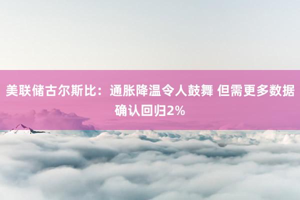 美联储古尔斯比：通胀降温令人鼓舞 但需更多数据确认回归2%
