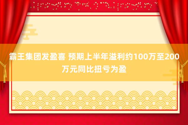 霸王集团发盈喜 预期上半年溢利约100万至200万元同比扭亏为盈