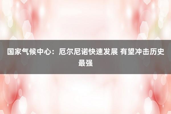 国家气候中心：厄尔尼诺快速发展 有望冲击历史最强