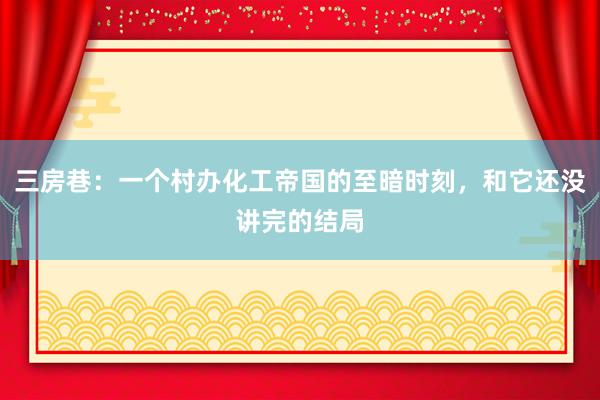 三房巷：一个村办化工帝国的至暗时刻，和它还没讲完的结局