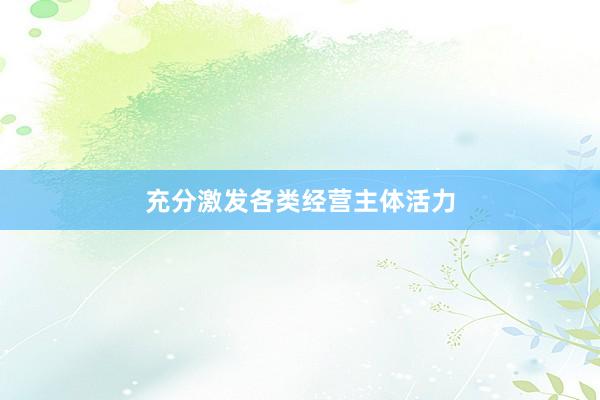 充分激发各类经营主体活力