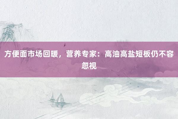 方便面市场回暖，营养专家：高油高盐短板仍不容忽视