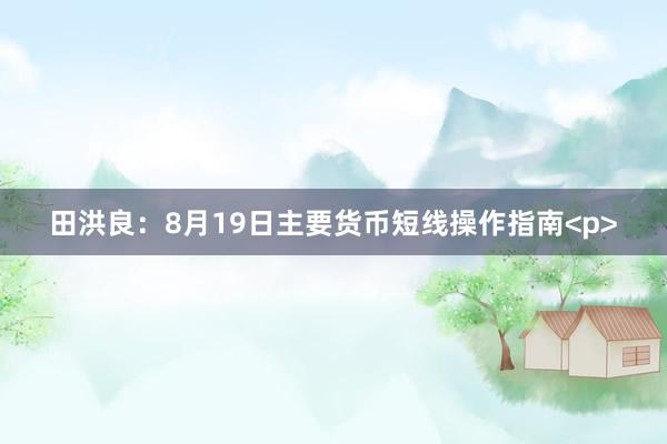 田洪良：8月19日主要货币短线操作指南<p>