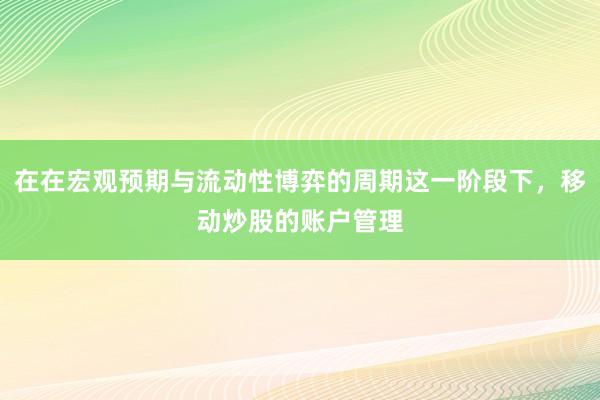 在在宏观预期与流动性博弈的周期这一阶段下，移动炒股的账户管理