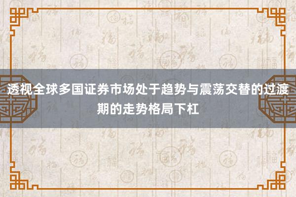 透视全球多国证券市场处于趋势与震荡交替的过渡期的走势格局下杠