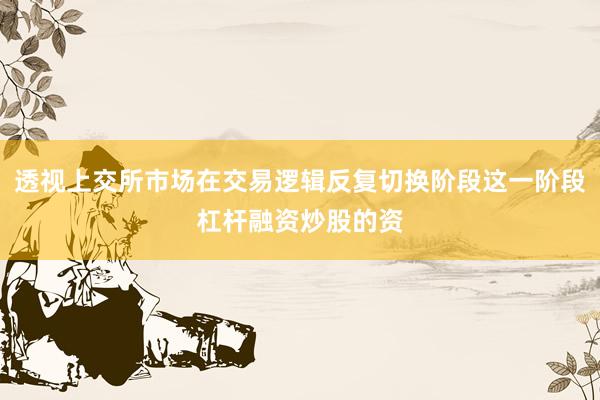 透视上交所市场在交易逻辑反复切换阶段这一阶段杠杆融资炒股的资