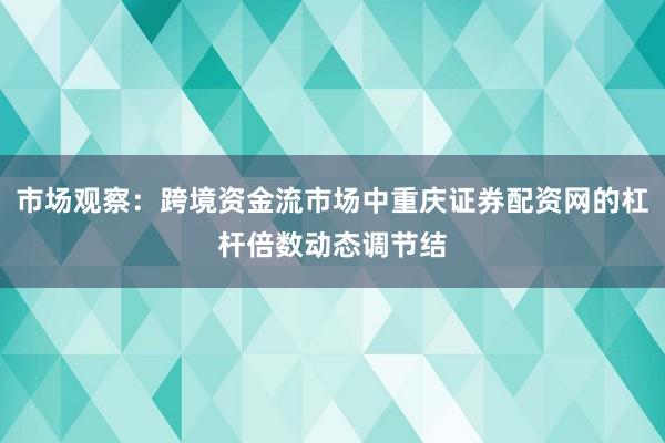 市场观察：跨境资金流市场中重庆证券配资网的杠杆倍数动态调节结
