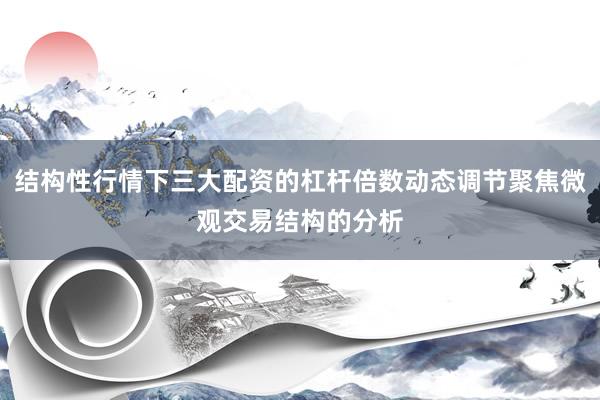 结构性行情下三大配资的杠杆倍数动态调节聚焦微观交易结构的分析