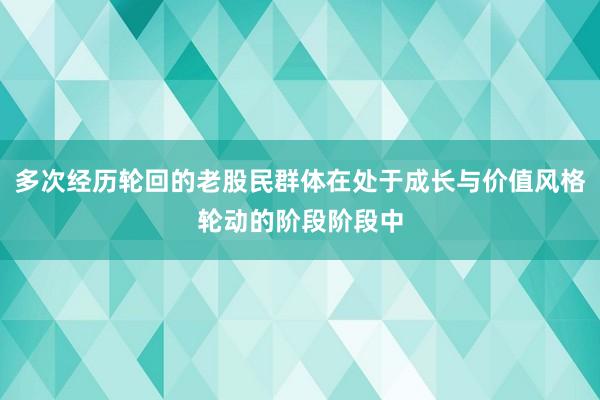 多次经历轮回的老股民群体在处于成长与价值风格轮动的阶段阶段中