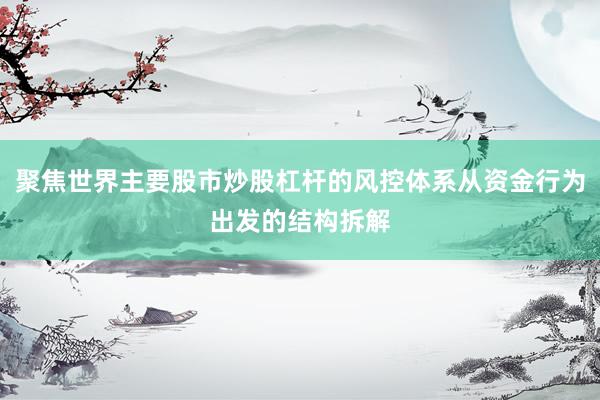 聚焦世界主要股市炒股杠杆的风控体系从资金行为出发的结构拆解