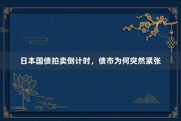 日本国债拍卖倒计时，债市为何突然紧张