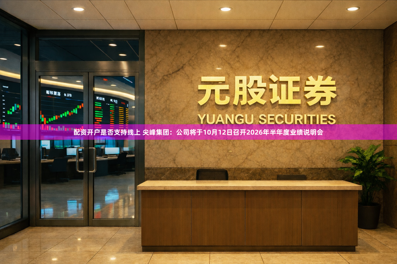 配资开户是否支持线上 尖峰集团：公司将于10月12日召开2026年半年度业绩说明会