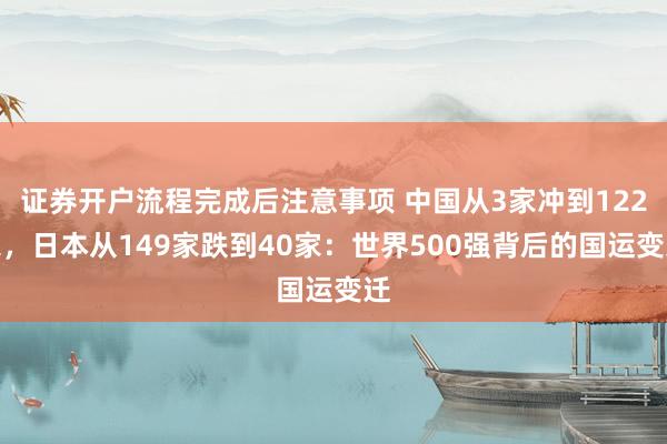 证券开户流程完成后注意事项 中国从3家冲到122家，日本从149家跌到40家：世界500强背后的国运变迁
