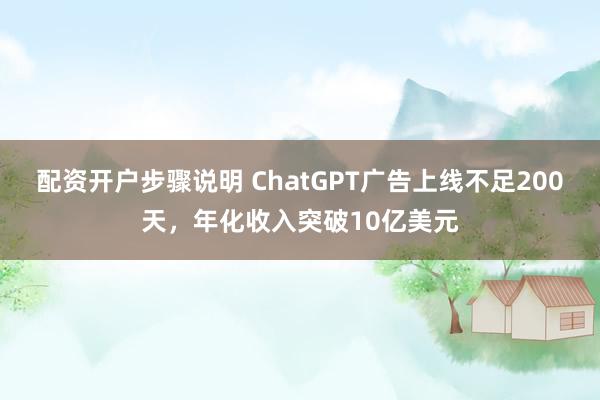 配资开户步骤说明 ChatGPT广告上线不足200天，年化收入突破10亿美元