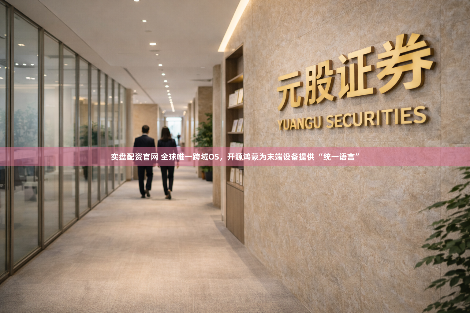 实盘配资官网 全球唯一跨域OS，开源鸿蒙为末端设备提供 “统一语言”