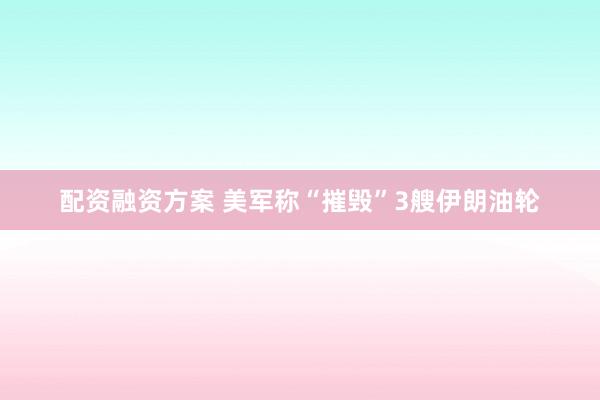 配资融资方案 美军称“摧毁”3艘伊朗油轮