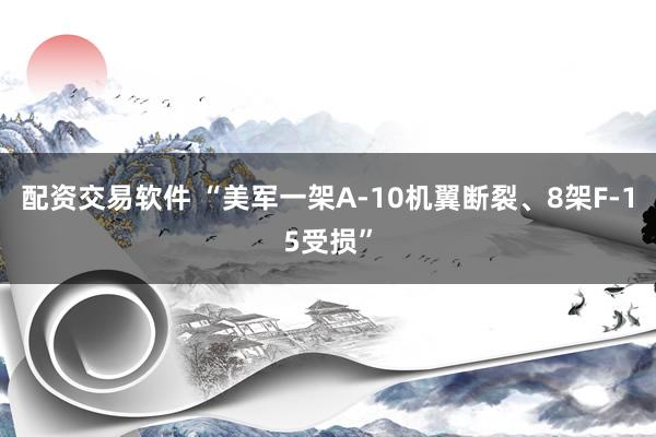 配资交易软件 “美军一架A-10机翼断裂、8架F-15受损”
