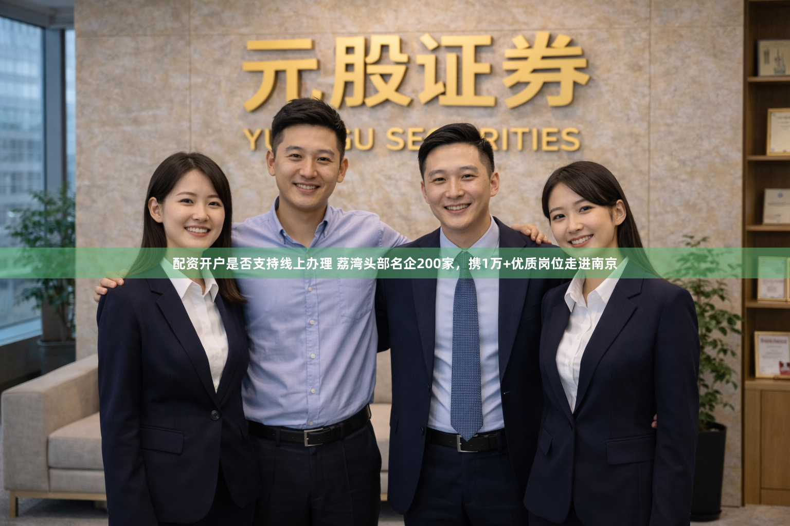 配资开户是否支持线上办理 荔湾头部名企200家，携1万+优质岗位走进南京