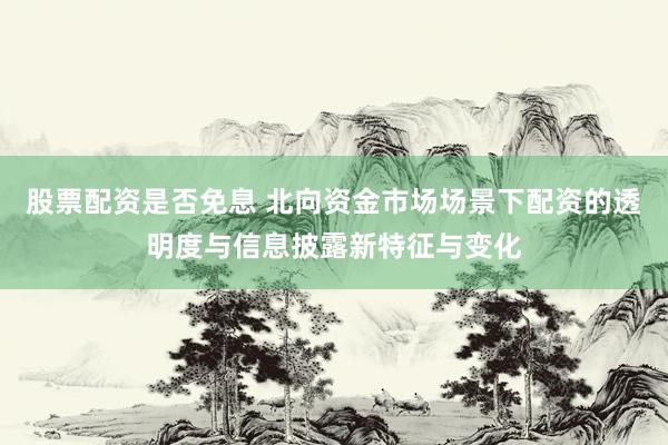 股票配资是否免息 北向资金市场场景下配资的透明度与信息披露新特征与变化
