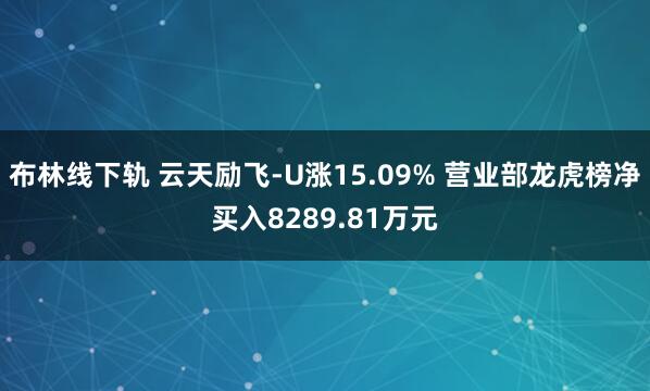 布林线下轨 云天励飞-U涨15.09% 营业部龙虎榜净买入8289.81万元